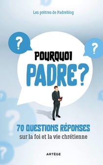 Pourquoi Padre ? - 70 questions-réponses sur la foi et la vie chrétienne