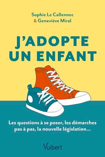 J'adopte un enfant - Le guide des futurs adoptants : les questions à se poser, les démarches pas à pas, la nouvelle législation...