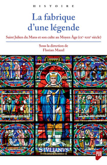 La fabrique d'une légende - Saint Julien du Mans et son culte au Moyen Âge (ixe-xiiie siècle)