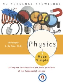 Physics Made Simple - A Complete Introduction to the Basic Principles of This Fundamental Science