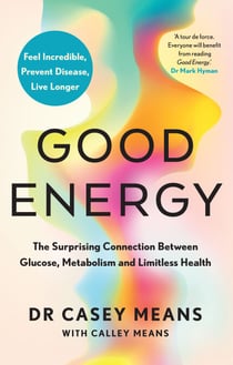 Good Energy - The Surprising Connection Between Glucose, Metabolism and Limitless Health