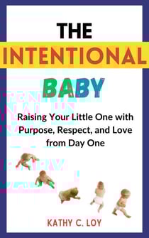 The Intentional Baby: Raising Your Little One with Purpose, Respect, and Love from Day One
