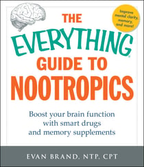The Everything Guide To Nootropics - Boost Your Brain Function with Smart Drugs and Memory Supplements