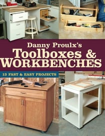 Danny Proulx's Toolboxes & Workbenches - 13 Fast & Easy Projects