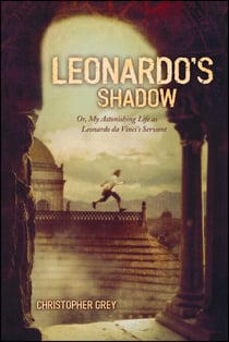 Leonardo's Shadow - Or, My Astonishing Life as Leonardo da Vinci's Servant