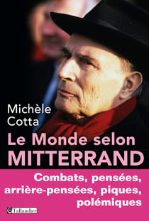 Le monde selon Mitterrand - Combats, pensées, arrière-pensées, piques, polemiques
