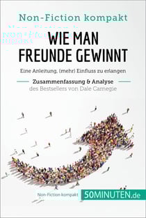 Wie man Freunde gewinnt. Zusammenfassung &amp; Analyse des Bestsellers von Dale Carnegie - Eine Anleitung, (mehr) Einfluss zu erlangen