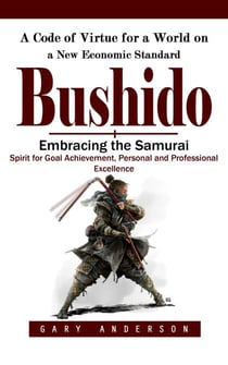 Bushido: A Code of Virtue for a World on a New Economic Standard (Embracing the Samurai Spirit for Goal Achievement, Personal and Professional Excellence)