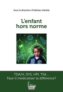 L'enfant hors norme - TDA/H, DYS, HPI, TSA... Faut-il médicaliser la différence ?