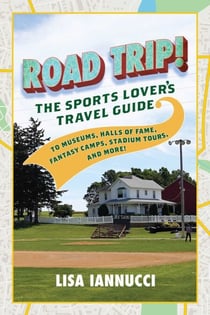 Road Trip - The Sports Lover's Travel Guide to Museums, Halls of Fame, Fantasy Camps, Stadium Tours, and More!
