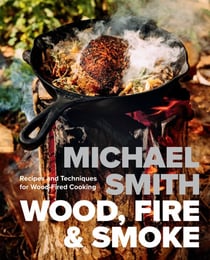 Wood, Fire &amp; Smoke - Recipes and Techniques for Wood-Fired Cooking