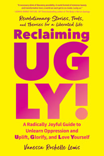 Reclaiming UGLY! - A Radically Joyful Guide to Unlearn Oppression and Uplift, Glorify, and Love Yourself