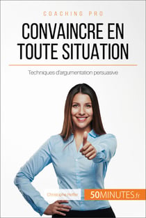 Convaincre en toute situation - Techniques d'argumentation persuasive
