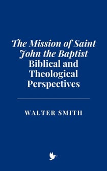 The Mission of Saint John the Baptist: Biblical and Theological Perspectives