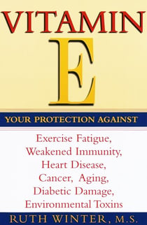 Vitamin E - Your Protection Against Exercise Fatigue, Weakened Immunity, Heart Disease, Cancer, Aging, Diabetic Damage, Environmental Toxins