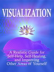 Visualization: A Realistic Guide for Self-Help, Self-Healing, and Improving Other Areas of Self - Self Mastery, #3