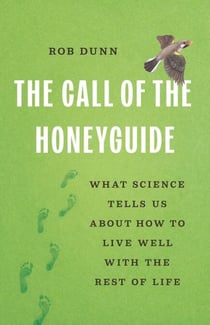 The Call of the Honeyguide - What Science Tells Us about How to Live Well with the Rest of Life