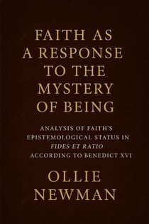 Faith as a Response to the Mystery of Being: Analysis of Faith’s Epistemological Status in Fides et Ratio According to Benedict XVI
