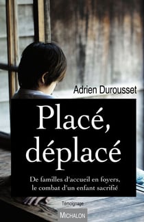 Placé, déplacé. De familles d'accueil en foyers, le combat d'un enfant sacrifié - De familles d'accueil en foyers, le combat d'un enfant sacrifié