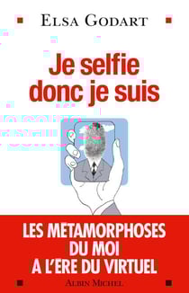 Je selfie donc je suis - Les métamorphoses du moi à l'ère du virtuel