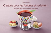 Craquez pour les fondues et raclettes ! - 30 recettes conviviales à partager
