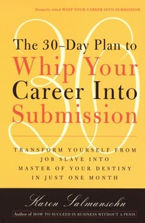 The 30-Day Plan to Whip Your Career Into Submission - Transform Yourself from Job Slave to Master of Your Destiny in Just One Month