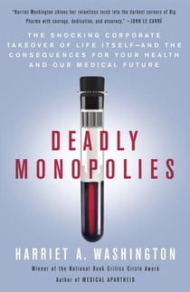 Deadly Monopolies - The Shocking Corporate Takeover of Life Itself--And the Consequences for Your Health and Our Medical Future.