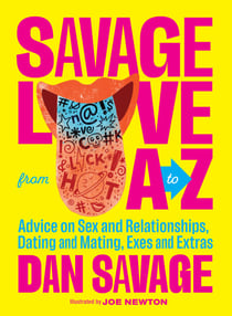 Savage Love from A to Z - Advice on Sex and Relationships, Dating and Mating, Exes and Extras