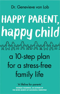 Happy Parent, Happy Child - 10 Steps to Stress-free Family Life