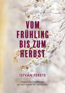 Vom Frühling bis zum Herbst - Ungarische Erzählungen aus dem frühen 20. Jahrhundert