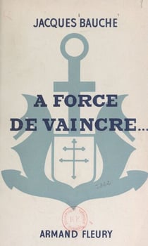 À force de vaincre... - Cinq ans au 1er Régiment de Fusiliers-Marins pour la libération de la France (journal de guerre)
