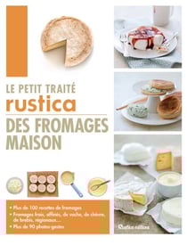 Le petit traité Rustica des fromages maison - Plus de 100 recettes de fromages