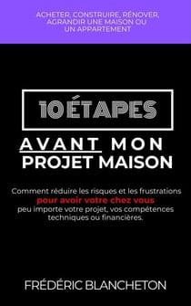 10 étapes avant mon projet maison: Comment réduire les risques et les frustrations pour avoir votre chez vous peu importe votre projet, vos compétences techniques ou financières.