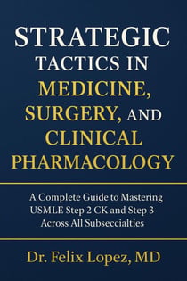 Strategic Tactics in Medicine, Surgery and Clinical Pharmacology.  A Complete Guide to Mastering USMLE Step 2CK and 3 Across All Subspecialties - Strategic Tactics to Pass the USMLE Series