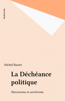 La Déchéance politique - Narcissisme et carriérisme