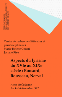 Aspects du lyrisme du XVIe au XIXe siècle : Ronsard, Rousseau, Nerval - Actes du Colloque, les 5 et 6 décembre 1997