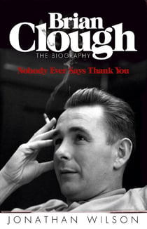 Brian Clough: Nobody Ever Says Thank You - The Biography