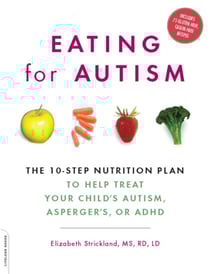 Eating for Autism - The 10-Step Nutrition Plan to Help Treat Your Child's Autism, Asperger's, or ADHD