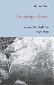 Das geborgene Leben - Ausgewählte Gedichte 1990 - 2010