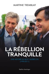 La rébellion tranquille - Une histoire du Bloc Québécois (1990-2011)