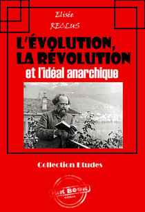L’évolution, la révolution et l’idéal anarchique [édition intégrale revue et mise à jour] - éditon intégrale
