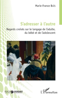 S'adresser à l'autre - Regards croisés sur le langage de l'adulte, du bébé et de l'adolescent