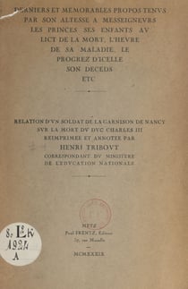 Derniers et mémorables propos tenus par Son Altesse à Mgrs les princes ses enfants, au lict de la mort, l'heure de sa maladie, le progrez d'icelle, son deceds - Relation d'un soldat de la garnison de Nancy sur la mort du duc Charles III