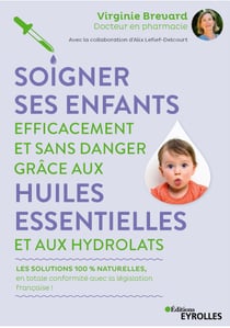 Soigner ses enfants efficacement et sans danger grâce aux huiles essentielles et aux hydrolats - Les solutions 100% naturelles, en totale conformité avec la législation française !