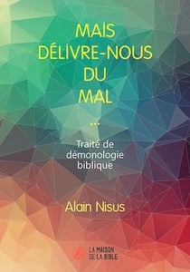 Mais délivre-nous du mal… - Traité de démonologie biblique