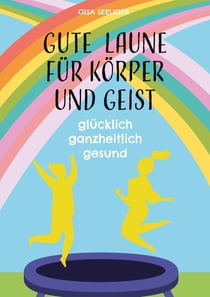 Gute Laune für Körper und Geist - glücklich ganzheitlich gesund