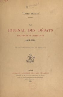 Le journal des débats politiques et littéraires, 1814-1914 - À propos d'un document inédit, augmenté de la liste complète de ses collaborateurs, depuis sa fondation jusqu'à nos jours. Avec 20 reproductions, dont 1 héliogravure