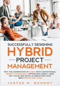 Successfully Designing Hybrid Project Management - Why the combination of Scrum with conventional project management approaches hardly adds any value and which alternatives have been proven for years.