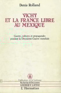 Vichy et la France libre au Mexique - Guerre, cultures et propagande pendant la Deuxième Guerre mondiale