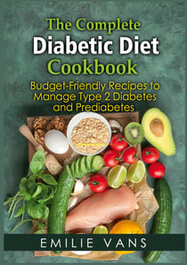 The Complete Diabetic Diet Cookbook - Budget-Friendly Recipes To Manage Type 2 Diabetes And Prediabetes